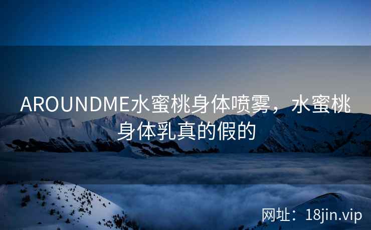 AROUNDME水蜜桃身体喷雾，水蜜桃身体乳真的假的