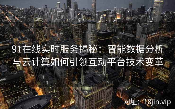 91在线实时服务揭秘：智能数据分析与云计算如何引领互动平台技术变革