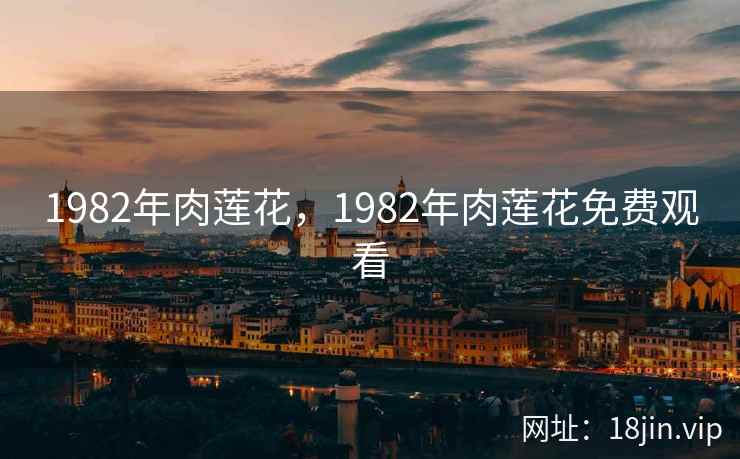 1982年肉莲花，1982年肉莲花免费观看