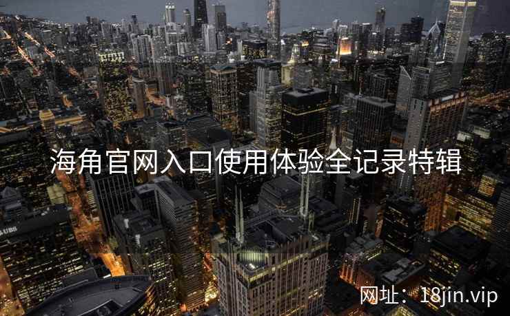 海角官网入口使用体验全记录特辑