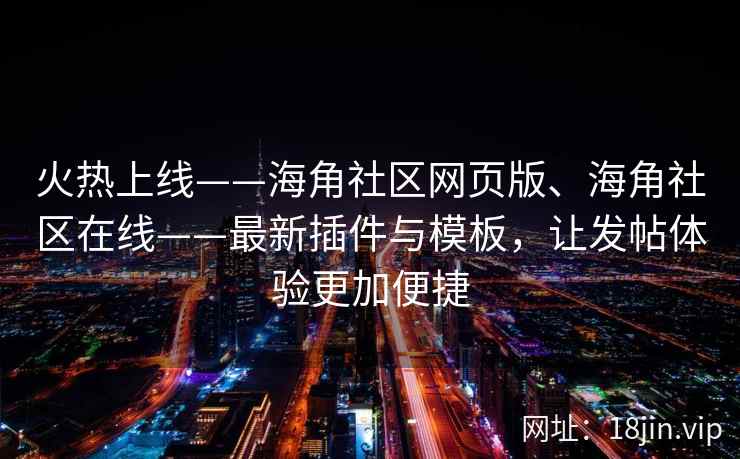 火热上线——海角社区网页版、海角社区在线——最新插件与模板，让发帖体验更加便捷