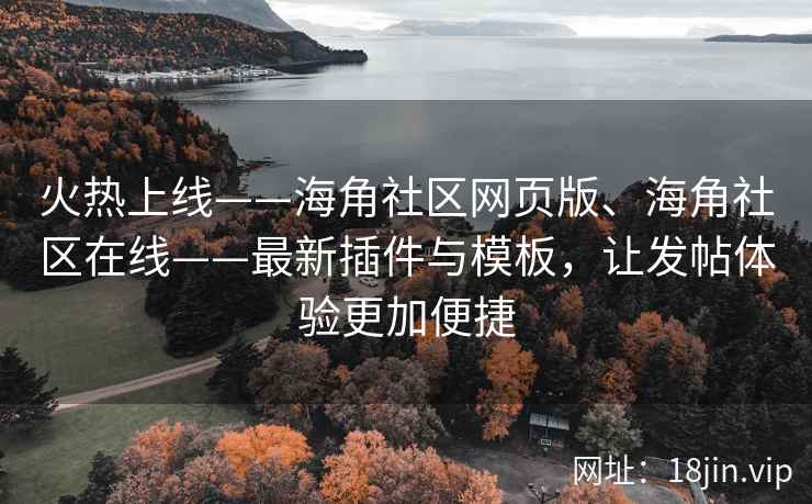 火热上线——海角社区网页版、海角社区在线——最新插件与模板，让发帖体验更加便捷