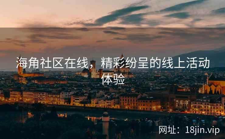海角社区在线，精彩纷呈的线上活动体验