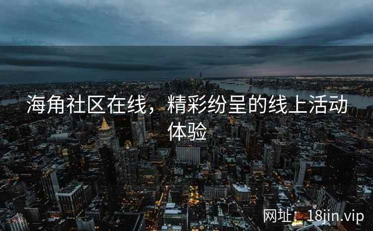 海角社区在线，精彩纷呈的线上活动体验