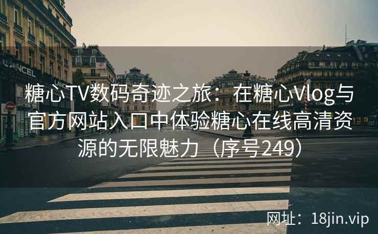 糖心TV数码奇迹之旅：在糖心Vlog与官方网站入口中体验糖心在线高清资源的无限魅力（序号249）