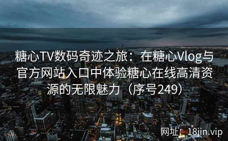 糖心TV数码奇迹之旅：在糖心Vlog与官方网站入口中体验糖心在线高清资源的无限魅力（序号249）