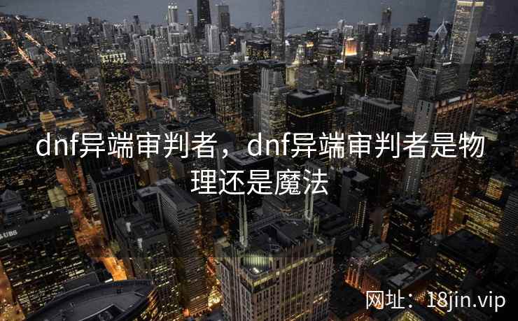 dnf异端审判者，dnf异端审判者是物理还是魔法
