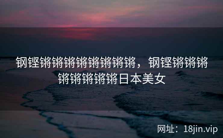钢铿锵锵锵锵锵锵锵锵，钢铿锵锵锵锵锵锵锵锵日本美女