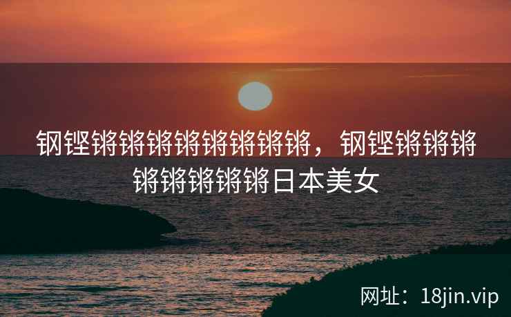 钢铿锵锵锵锵锵锵锵锵，钢铿锵锵锵锵锵锵锵锵日本美女