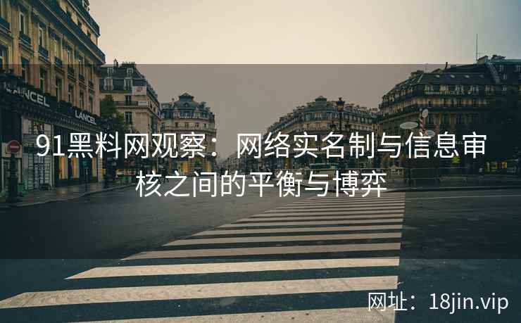 91黑料网观察：网络实名制与信息审核之间的平衡与博弈