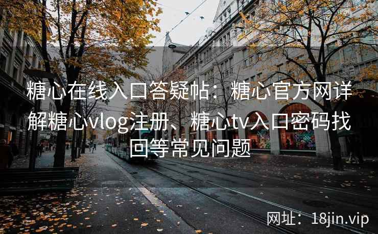 糖心在线入口答疑帖：糖心官方网详解糖心vlog注册、糖心tv入口密码找回等常见问题