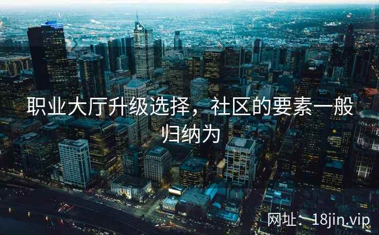 职业大厅升级选择，社区的要素一般归纳为