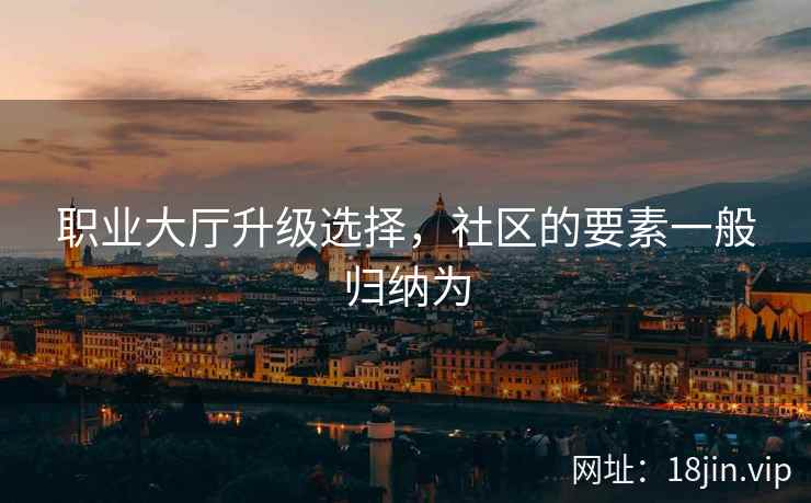 职业大厅升级选择，社区的要素一般归纳为
