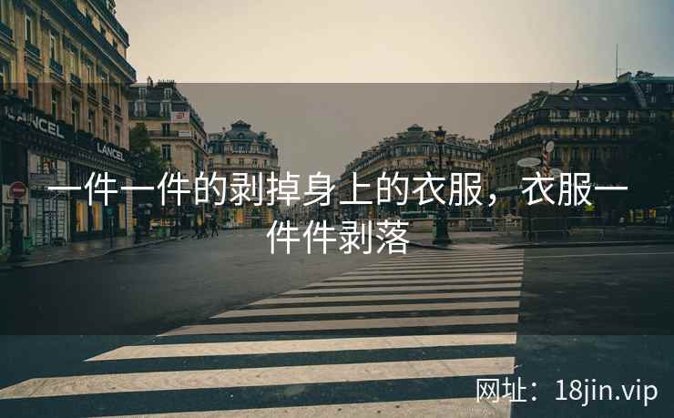 一件一件的剥掉身上的衣服，衣服一件件剥落