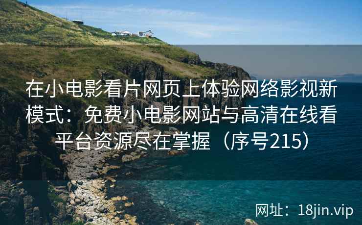 在小电影看片网页上体验网络影视新模式：免费小电影网站与高清在线看平台资源尽在掌握（序号215）