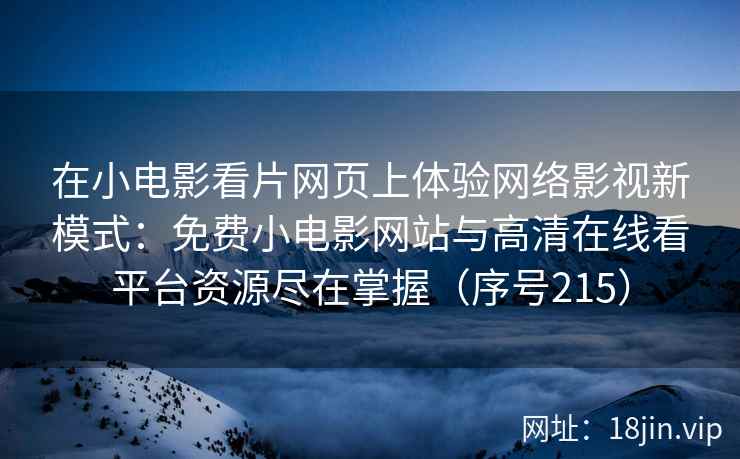 在小电影看片网页上体验网络影视新模式：免费小电影网站与高清在线看平台资源尽在掌握（序号215）