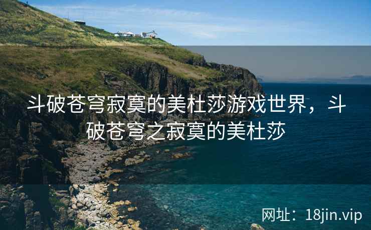 斗破苍穹寂寞的美杜莎游戏世界，斗破苍穹之寂寞的美杜莎
