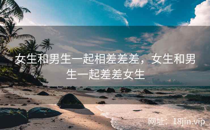 女生和男生一起相差差差，女生和男生一起差差女生