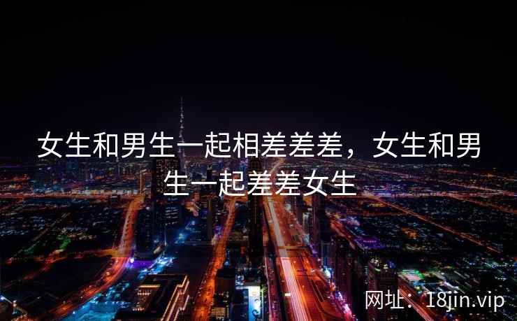 女生和男生一起相差差差，女生和男生一起差差女生